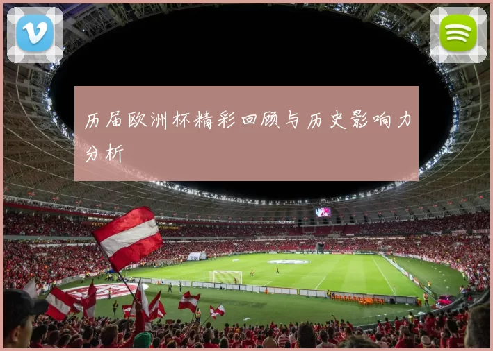 历届欧洲杯精彩回顾与历史影响力分析