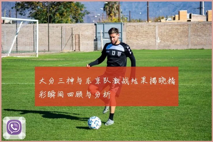 大分三神与东京队激战结果揭晓精彩瞬间回顾与分析
