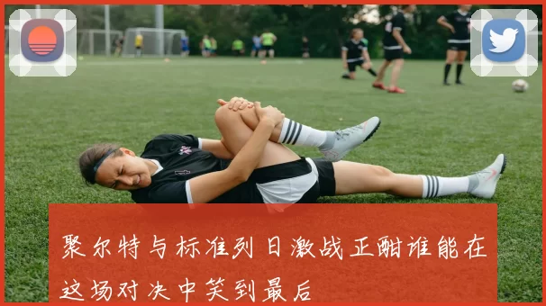 聚尔特与标准列日激战正酣谁能在这场对决中笑到最后