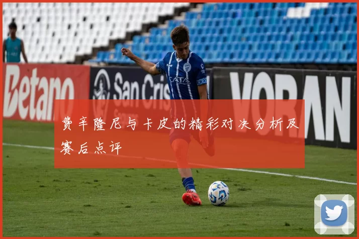 费辛隆尼与卡皮的精彩对决分析及赛后点评
