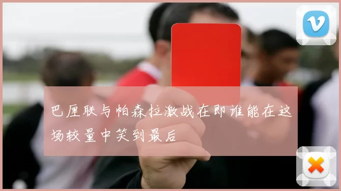 巴厘联与帕森拉激战在即谁能在这场较量中笑到最后