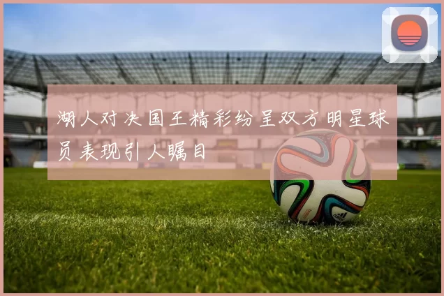 湖人对决国王精彩纷呈双方明星球员表现引人瞩目