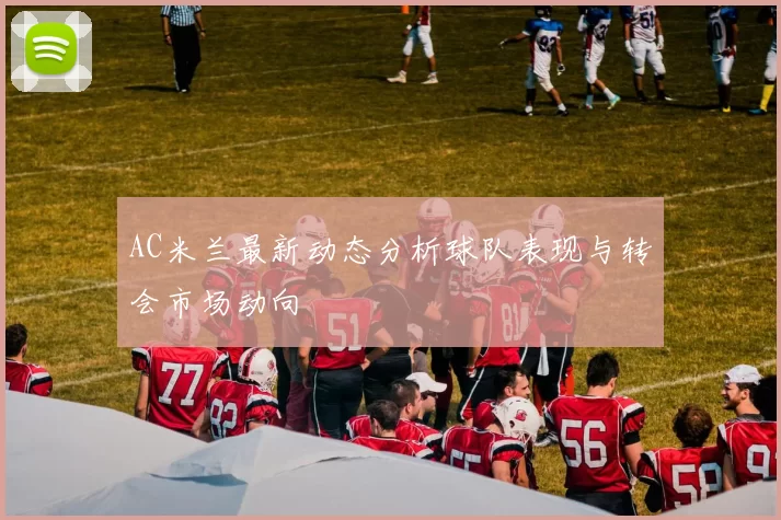 AC米兰最新动态分析球队表现与转会市场动向