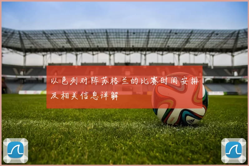 以色列对阵苏格兰的比赛时间安排及相关信息详解