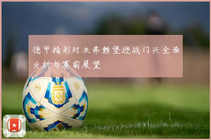 德甲精彩对决弗赖堡迎战门兴全面分析与赛前展望